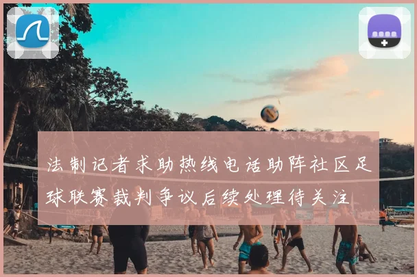 法制记者求助热线电话助阵社区足球联赛裁判争议后续处理待关注