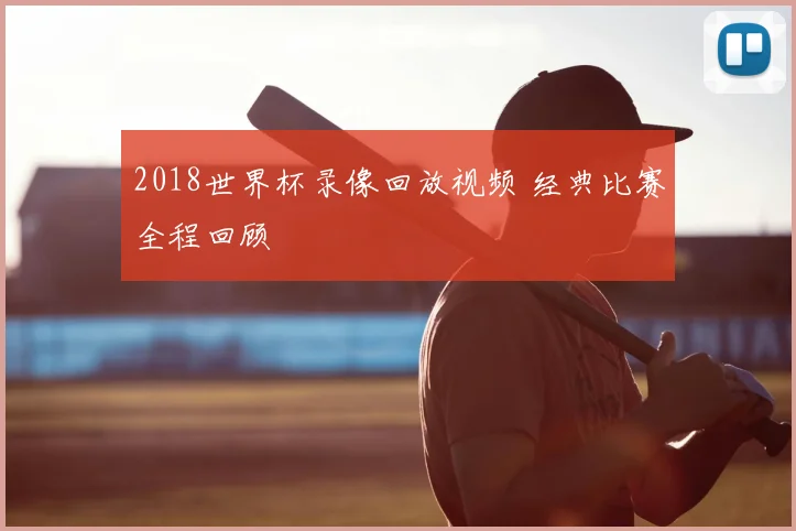 2018世界杯录像回放视频 经典比赛全程回顾