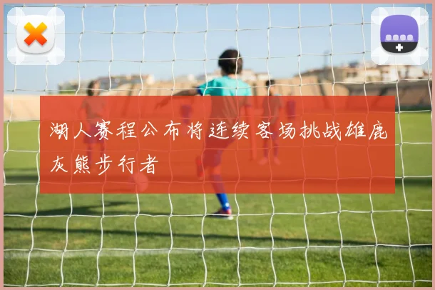 湖人赛程公布将连续客场挑战雄鹿灰熊步行者