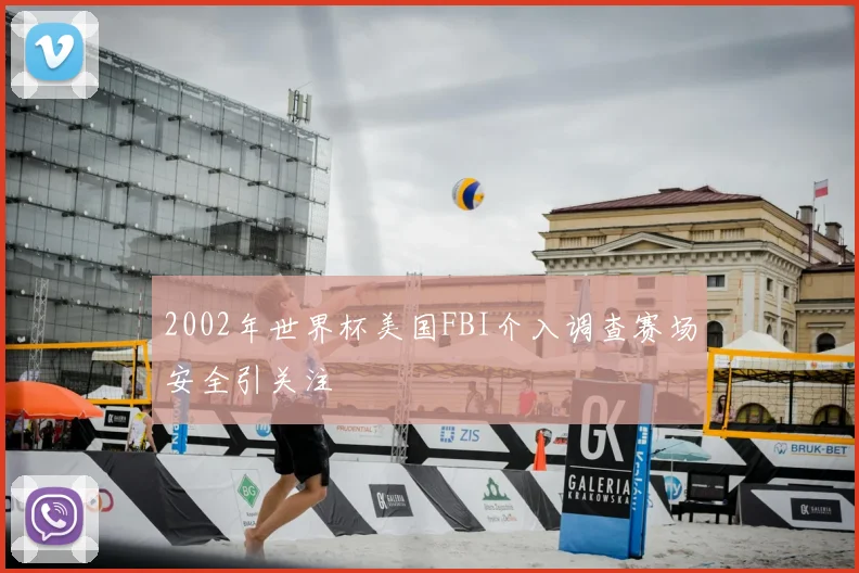 2002年世界杯美国FBI介入调查赛场安全引关注