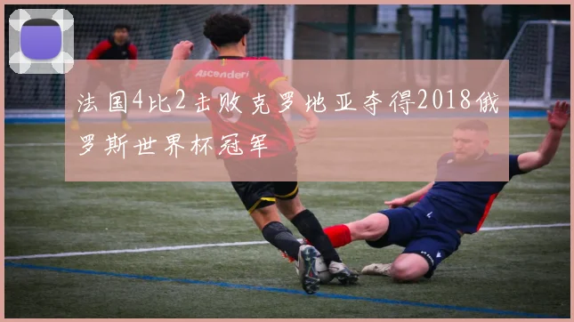法国4比2击败克罗地亚夺得2018俄罗斯世界杯冠军