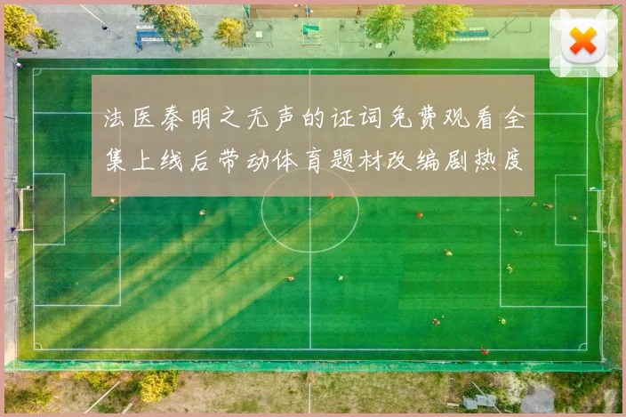 法医秦明之无声的证词免费观看全集上线后带动体育题材改编剧热度提升