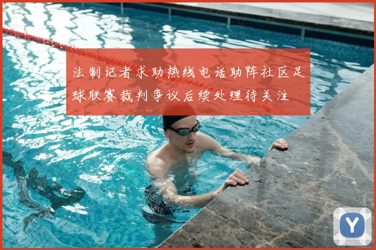 法制记者求助热线电话助阵社区足球联赛裁判争议后续处理待关注