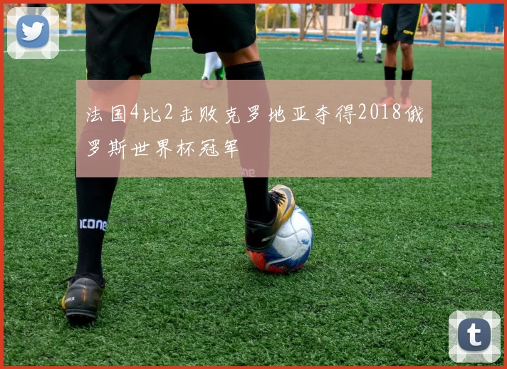 法国4比2击败克罗地亚夺得2018俄罗斯世界杯冠军
