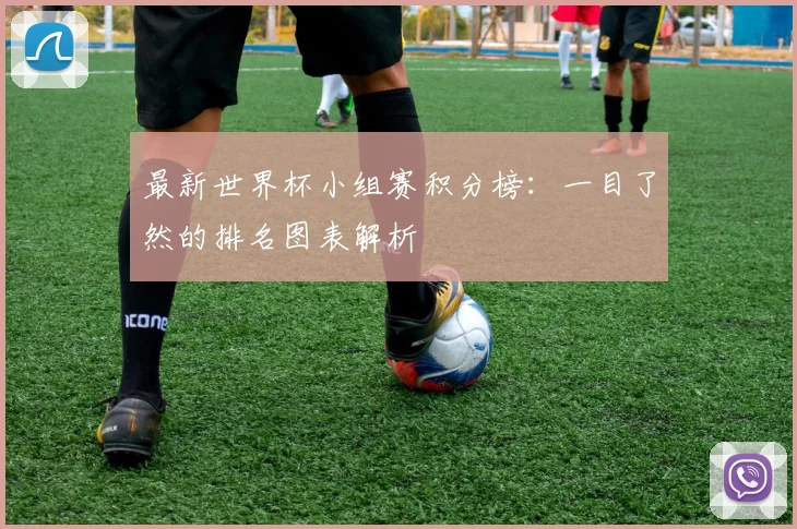 最新世界杯小组赛积分榜：一目了然的排名图表解析